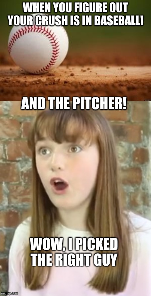 My Crush! Wow! | WHEN YOU FIGURE OUT YOUR CRUSH IS IN BASEBALL! AND THE PITCHER! WOW, I PICKED THE RIGHT GUY | image tagged in baseball,surprised girl | made w/ Imgflip meme maker