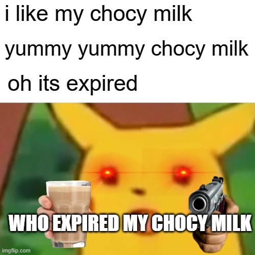 who expired his CHOCY MILK!! | i like my chocy milk; yummy yummy chocy milk; oh its expired; WHO EXPIRED MY CHOCY MILK | image tagged in memes,surprised pikachu,choccy milk,pikachu,yummy | made w/ Imgflip meme maker
