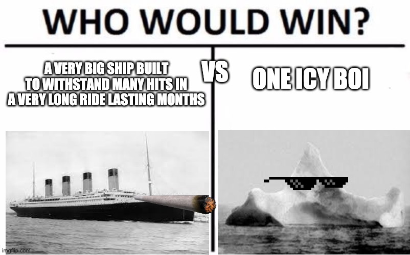 titanic lol | ONE ICY BOI; VS; A VERY BIG SHIP BUILT TO WITHSTAND MANY HITS IN A VERY LONG RIDE LASTING MONTHS | image tagged in memes,who would win,titanic sinking | made w/ Imgflip meme maker