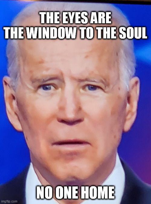 Joe Biden Eye | THE EYES ARE THE WINDOW TO THE SOUL; NO ONE HOME | image tagged in joe biden eye | made w/ Imgflip meme maker