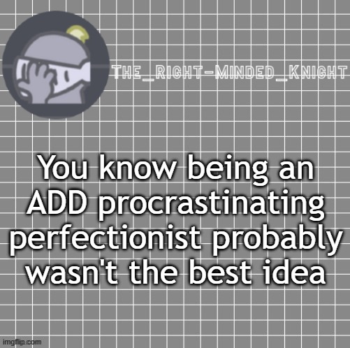 . | You know being an ADD procrastinating perfectionist probably wasn't the best idea | image tagged in i'm,an,idiot | made w/ Imgflip meme maker