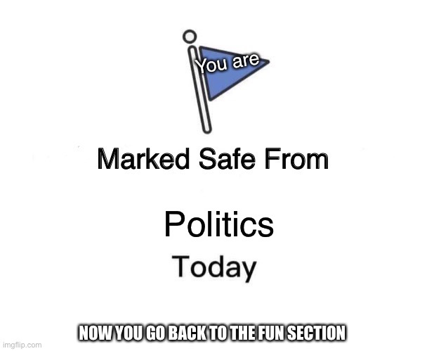 Less politics, more cheems! | You are; Politics; NOW YOU GO BACK TO THE FUN SECTION | image tagged in memes,marked safe from,go away,to the fun section,yeah you heard me,now | made w/ Imgflip meme maker