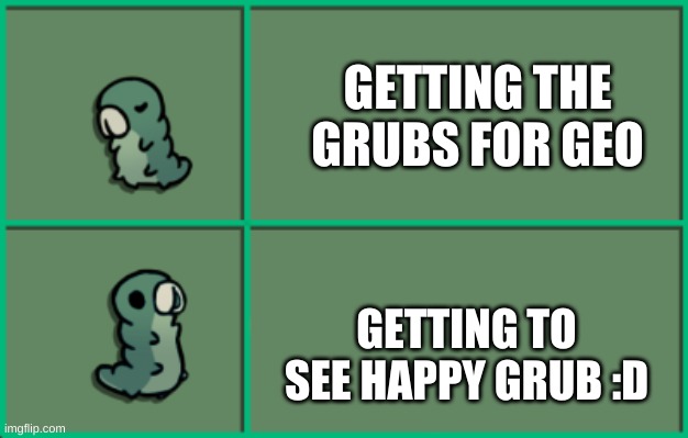 Hollow Knight Grub | GETTING THE GRUBS FOR GEO; GETTING TO SEE HAPPY GRUB :D | image tagged in hollow knight grub,grub,memes,hollow knight | made w/ Imgflip meme maker