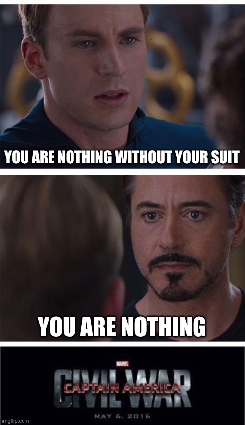 Haha no hate please... | YOU ARE NOTHING WITHOUT YOUR SUIT; YOU ARE NOTHING | image tagged in memes,marvel civil war 1,lol,marvel,iron man,captain america | made w/ Imgflip meme maker