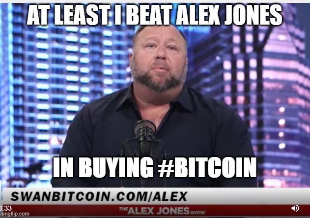 Alex Jones Bitcoin | AT LEAST I BEAT ALEX JONES; IN BUYING #BITCOIN | image tagged in bitcoin,alex jones,infowars | made w/ Imgflip meme maker