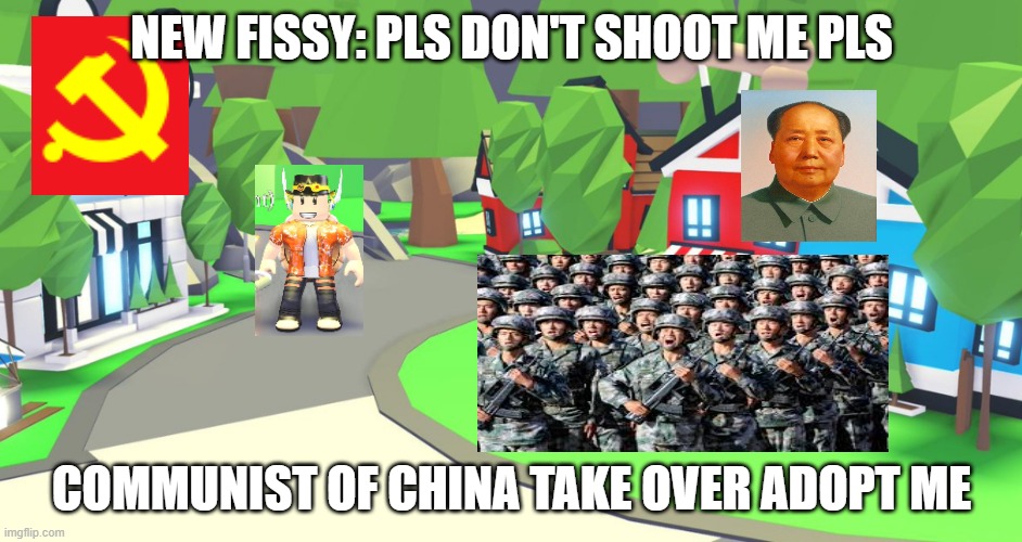 China Take over Adopt Me!!! | NEW FISSY: PLS DON'T SHOOT ME PLS; COMMUNIST OF CHINA TAKE OVER ADOPT ME | image tagged in adopt me place,adopt me,china,communism,memes,funny | made w/ Imgflip meme maker