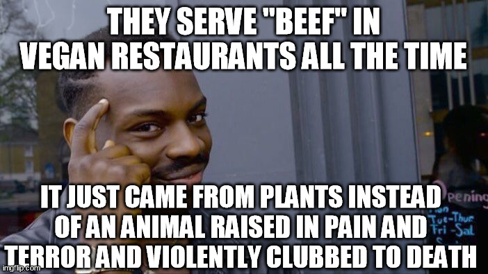 Roll Safe Think About It Meme | THEY SERVE "BEEF" IN VEGAN RESTAURANTS ALL THE TIME IT JUST CAME FROM PLANTS INSTEAD OF AN ANIMAL RAISED IN PAIN AND TERROR AND VIOLENTLY CL | image tagged in memes,roll safe think about it | made w/ Imgflip meme maker