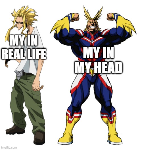 My Hero Academia All Might Weak vs Strong | MY IN MY HEAD; MY IN REAL LIFE | image tagged in my hero academia all might weak vs strong | made w/ Imgflip meme maker