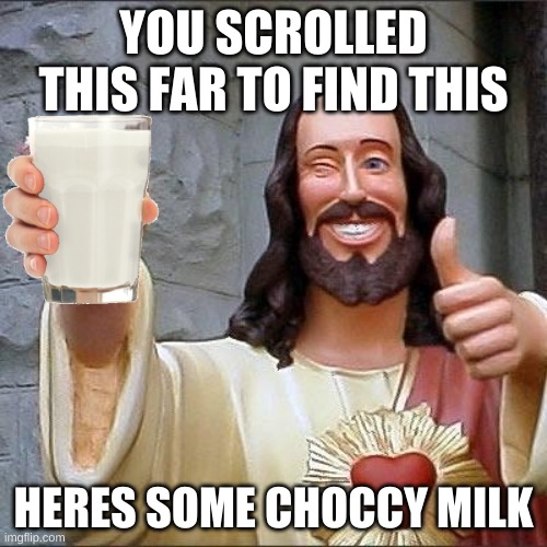 Jesus offers u Choccy milk | YOU SCROLLED THIS FAR TO FIND THIS; HERES SOME CHOCCY MILK | image tagged in jesus says,lol,choccy milk | made w/ Imgflip meme maker