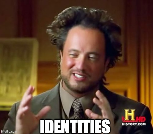 Ancient Aliens | IDENTITIES | image tagged in memes,ancient aliens | made w/ Imgflip meme maker