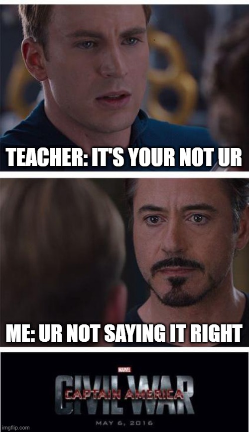 stupid teachers | TEACHER: IT'S YOUR NOT UR; ME: UR NOT SAYING IT RIGHT | image tagged in memes,marvel civil war 1 | made w/ Imgflip meme maker
