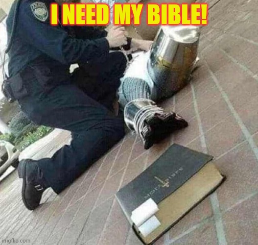 Arrested crusader reaching for book | I NEED MY BIBLE! | image tagged in arrested crusader reaching for book | made w/ Imgflip meme maker