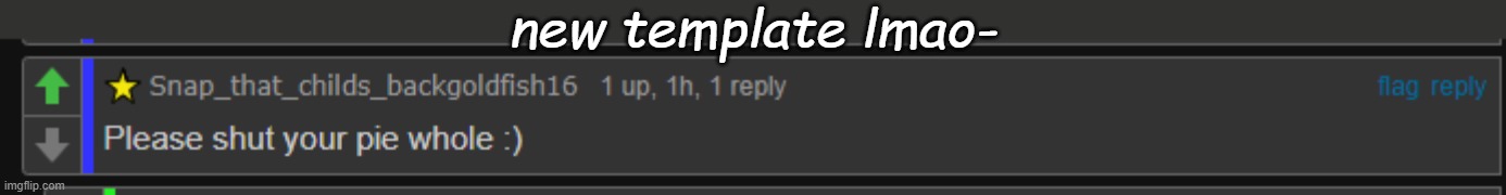 please shut your pie whole | new template lmao- | image tagged in please shut your pie whole | made w/ Imgflip meme maker