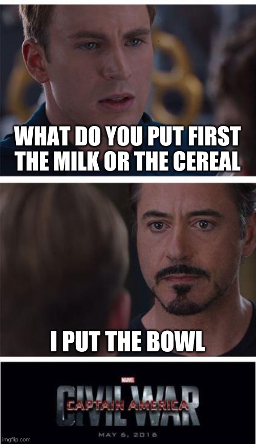 the origin of the movie | WHAT DO YOU PUT FIRST THE MILK OR THE CEREAL; I PUT THE BOWL | image tagged in memes,marvel civil war 1 | made w/ Imgflip meme maker