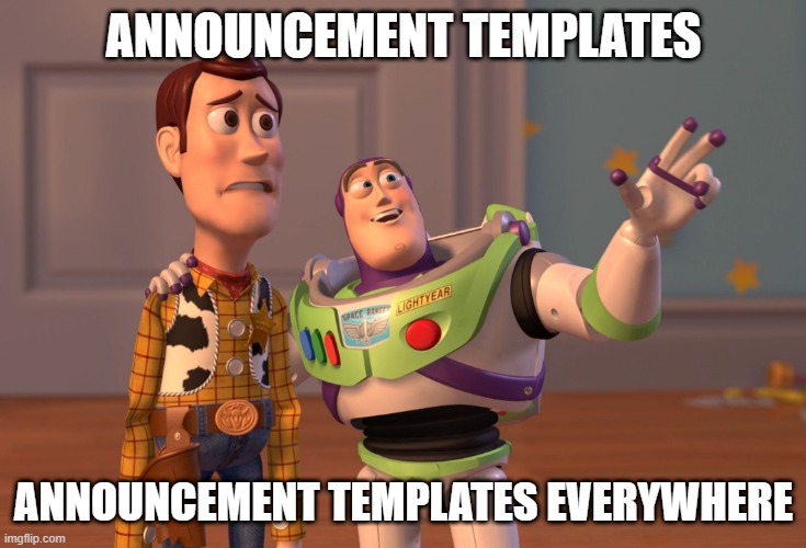 . | ANNOUNCEMENT TEMPLATES; ANNOUNCEMENT TEMPLATES EVERYWHERE | image tagged in memes,x x everywhere,to many of them | made w/ Imgflip meme maker