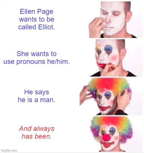 Clown Applying Makeup Meme | Ellen Page wants to be called Elliot. She wants to use pronouns he/him. He says he is a man. And always has been. | image tagged in memes,clown applying makeup | made w/ Imgflip meme maker