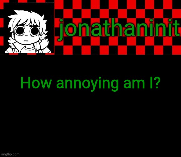 On a scale of 1 to 10 | How annoying am I? | image tagged in jonathaninit template but the pfp is my favorite character | made w/ Imgflip meme maker