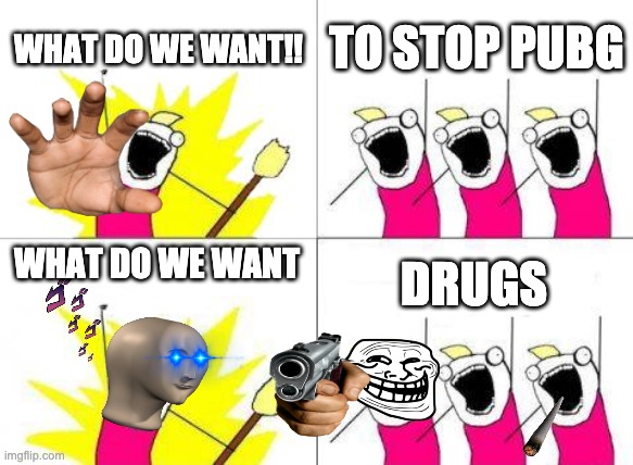 drugs |  WHAT DO WE WANT!! TO STOP PUBG; DRUGS; WHAT DO WE WANT | image tagged in memes,what do we want | made w/ Imgflip meme maker