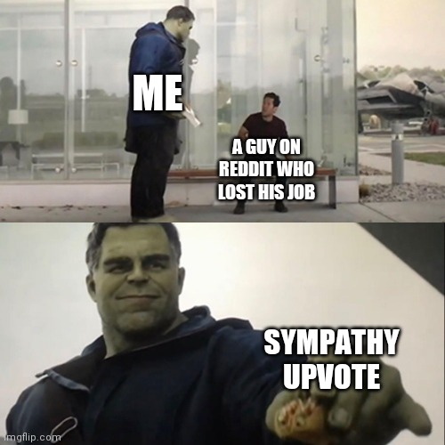 Consider upvoting, it's free and it only takes 2 seconds. Anyway enjoy the meme | ME; A GUY ON REDDIT WHO LOST HIS JOB; SYMPATHY UPVOTE | image tagged in hulk taco | made w/ Imgflip meme maker