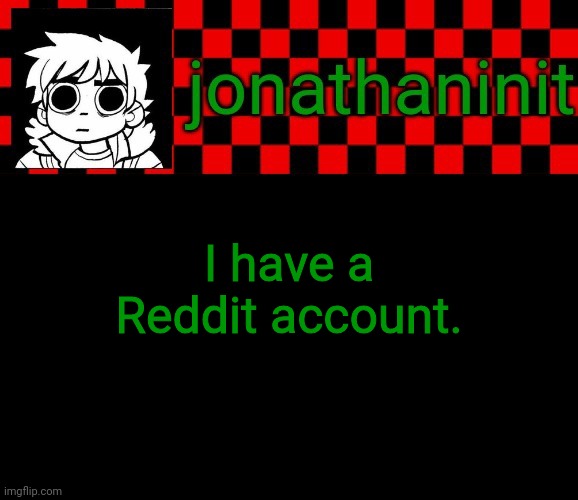 For over 20 days now | I have a Reddit account. | image tagged in jonathaninit template but the pfp is my favorite character | made w/ Imgflip meme maker