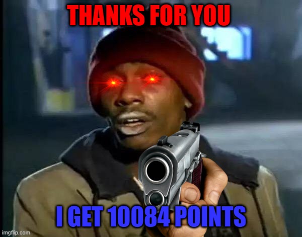 THANKS FOR YOU | THANKS FOR YOU; I GET 10084 POINTS | image tagged in memes,y'all got any more of that | made w/ Imgflip meme maker