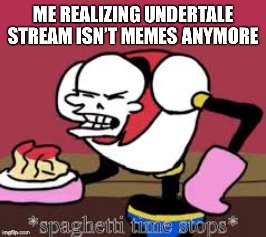 I thought imgflip was for MeMeS | ME REALIZING UNDERTALE STREAM ISN’T MEMES ANYMORE | image tagged in spaghetti time stops | made w/ Imgflip meme maker