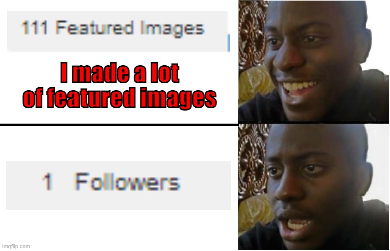 don't be serious :v | I made a lot of featured images | image tagged in disappointed black guy,memes | made w/ Imgflip meme maker