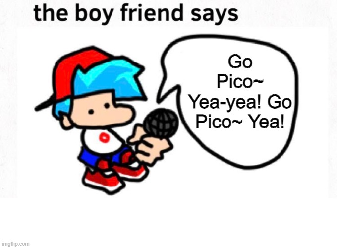 the boyfriend says | Go Pico~ Yea-yea! Go Pico~ Yea! | image tagged in the boyfriend says | made w/ Imgflip meme maker