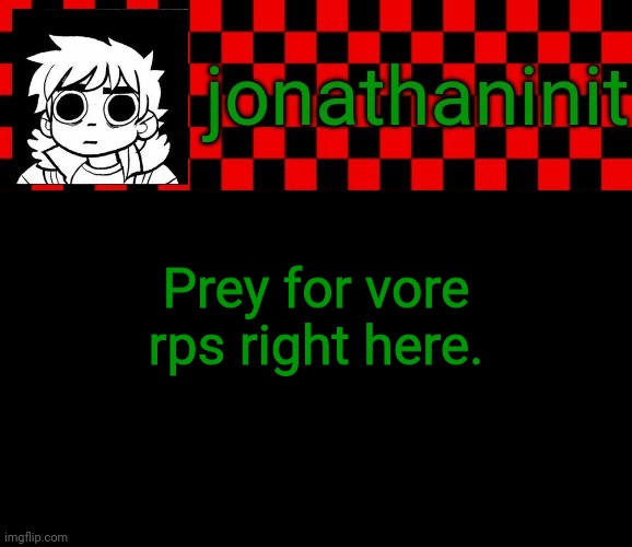 Yes I'm referring to myself | Prey for vore rps right here. | image tagged in jonathaninit template but the pfp is my favorite character | made w/ Imgflip meme maker