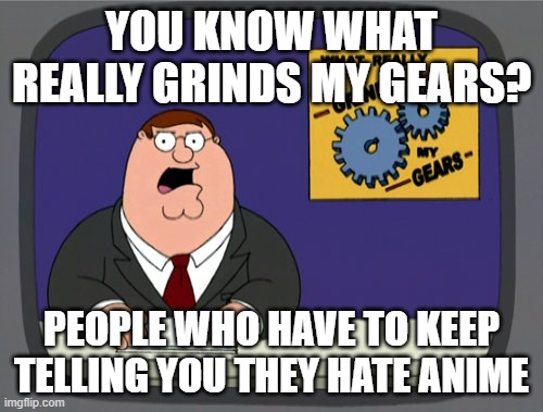 Peter Griffin News Meme | YOU KNOW WHAT REALLY GRINDS MY GEARS? PEOPLE WHO HAVE TO KEEP TELLING YOU THEY HATE ANIME | image tagged in memes,peter griffin news | made w/ Imgflip meme maker