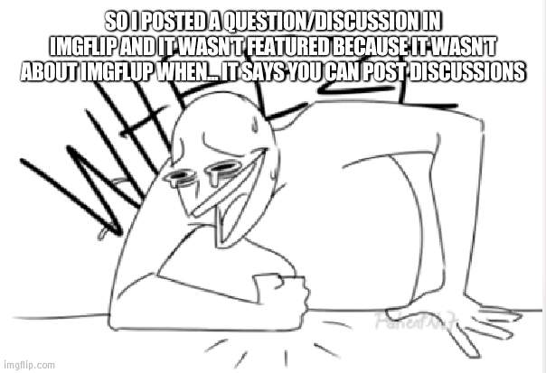 hmmm | SO I POSTED A QUESTION/DISCUSSION IN IMGFLIP AND IT WASN'T FEATURED BECAUSE IT WASN'T ABOUT IMGFLUP WHEN... IT SAYS YOU CAN POST DISCUSSIONS | image tagged in wheeze | made w/ Imgflip meme maker