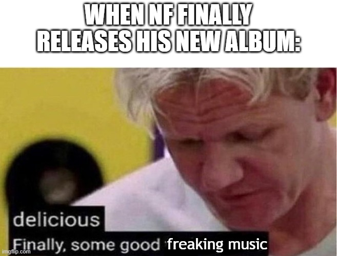 Ahza | WHEN NF FINALLY RELEASES HIS NEW ALBUM:; freaking music | image tagged in gordon ramsay some good food | made w/ Imgflip meme maker