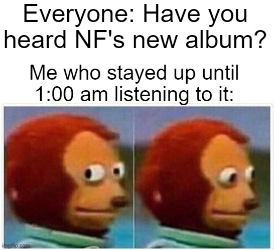 AHHA Finally | Everyone: Have you heard NF's new album? Me who stayed up until 1:00 am listening to it: | image tagged in memes,monkey puppet | made w/ Imgflip meme maker