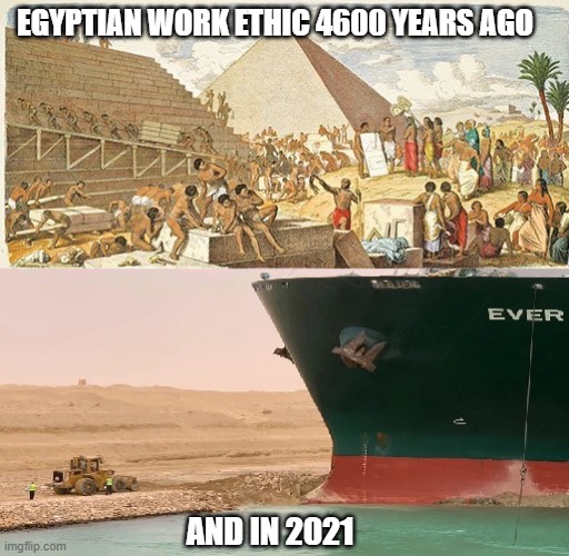 Suez canal | EGYPTIAN WORK ETHIC 4600 YEARS AGO; AND IN 2021 | image tagged in suez canal | made w/ Imgflip meme maker