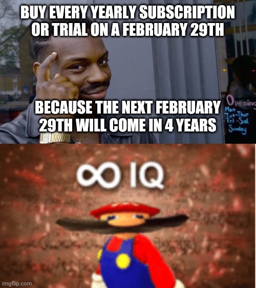 Lol | BUY EVERY YEARLY SUBSCRIPTION OR TRIAL ON A FEBRUARY 29TH; BECAUSE THE NEXT FEBRUARY 29TH WILL COME IN 4 YEARS | image tagged in memes,roll safe think about it,infinite iq,funny,meme man smort | made w/ Imgflip meme maker