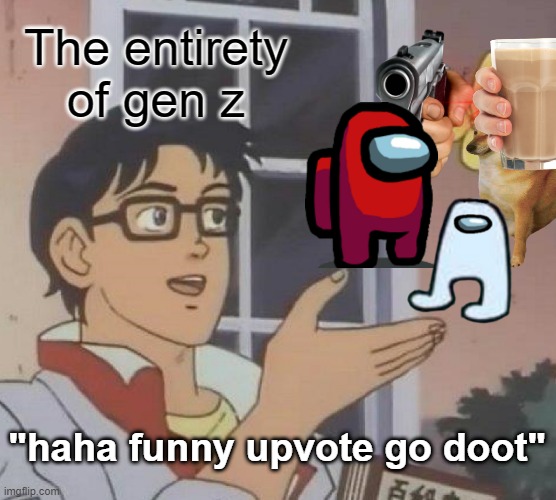 Is This A Pigeon | The entirety of gen z; "haha funny upvote go doot" | image tagged in memes,is this a pigeon | made w/ Imgflip meme maker