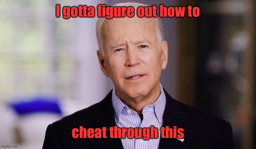 Joe Biden 2020 | I gotta figure out how to cheat through this | image tagged in joe biden 2020 | made w/ Imgflip meme maker