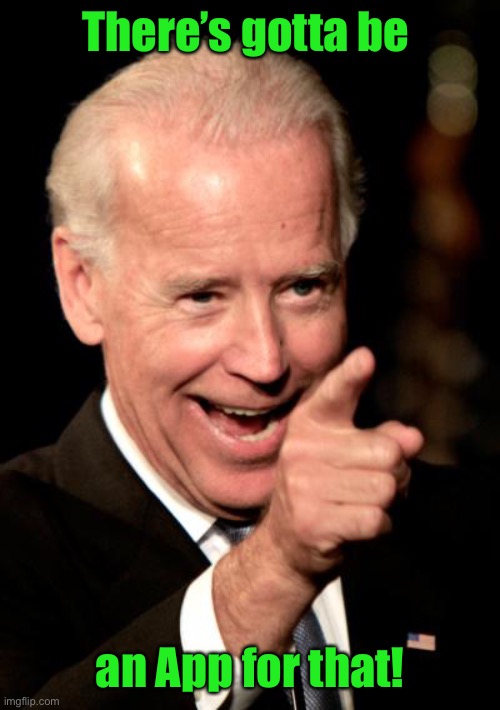 Smilin Biden Meme | There’s gotta be an App for that! | image tagged in memes,smilin biden | made w/ Imgflip meme maker