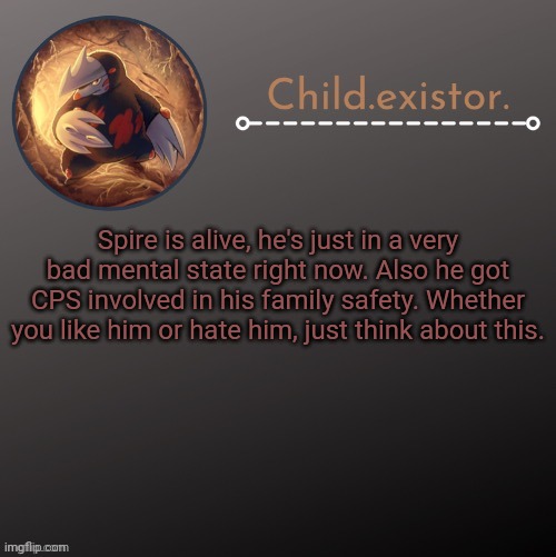 Child.existor announcement | Spire is alive, he's just in a very bad mental state right now. Also he got CPS involved in his family safety. Whether you like him or hate him, just think about this. | image tagged in child existor announcement | made w/ Imgflip meme maker