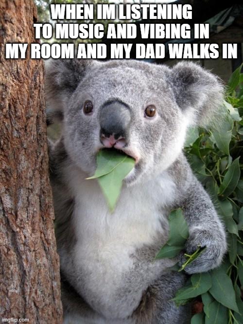 Surprised Koala Meme | WHEN IM LISTENING TO MUSIC AND VIBING IN MY ROOM AND MY DAD WALKS IN | image tagged in memes,surprised koala | made w/ Imgflip meme maker