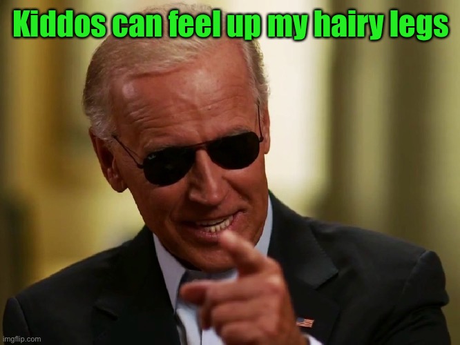 Cool Joe Biden | Kiddos can feel up my hairy legs | image tagged in cool joe biden | made w/ Imgflip meme maker