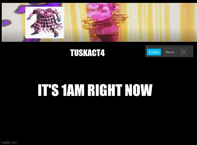 Tusk act 4 announcement | IT'S 1AM RIGHT NOW | image tagged in tusk act 4 announcement | made w/ Imgflip meme maker