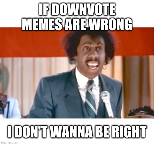 If _____ is wrong, I don't wanna be right. | IF DOWNVOTE MEMES ARE WRONG I DON'T WANNA BE RIGHT | image tagged in if _____ is wrong i don't wanna be right | made w/ Imgflip meme maker
