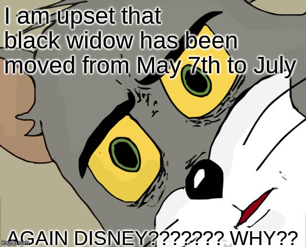 Unsettled Tom | I am upset that black widow has been moved from May 7th to July; AGAIN DISNEY??????? WHY?? | image tagged in memes,unsettled tom | made w/ Imgflip meme maker