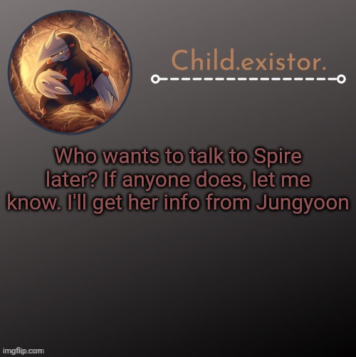 Child.existor announcement | Who wants to talk to Spire later? If anyone does, let me know. I'll get her info from Jungyoon | image tagged in child existor announcement | made w/ Imgflip meme maker
