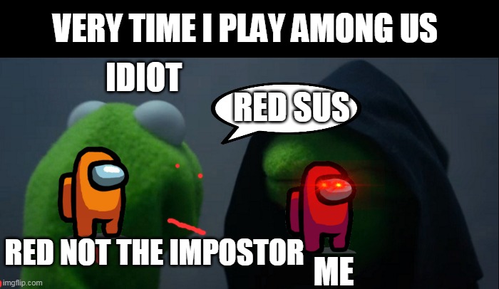 among us meme | VERY TIME I PLAY AMONG US; IDIOT; RED SUS; RED NOT THE IMPOSTOR; ME | image tagged in memes,evil kermit,among us | made w/ Imgflip meme maker