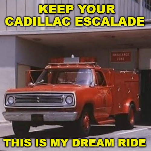 Squad 51 | KEEP YOUR CADILLAC ESCALADE; THIS IS MY DREAM RIDE | image tagged in squad 51,emergency,paramedic | made w/ Imgflip meme maker