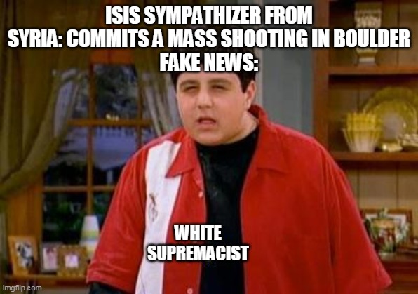 Drake and Josh Megan | ISIS SYMPATHIZER FROM SYRIA: COMMITS A MASS SHOOTING IN BOULDER
FAKE NEWS:; WHITE SUPREMACIST | image tagged in drake and josh megan | made w/ Imgflip meme maker