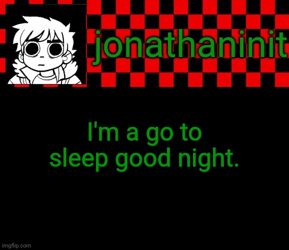 jonathaninit template, but the pfp is my favorite character | I'm a go to sleep good night. | image tagged in jonathaninit template but the pfp is my favorite character | made w/ Imgflip meme maker
