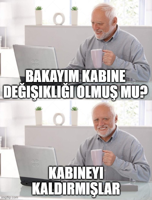 Old man cup of coffee | BAKAYIM KABINE DEĞIŞIKLIĞI OLMUŞ MU? KABINEYI KALDIRMIŞLAR | image tagged in old man cup of coffee | made w/ Imgflip meme maker